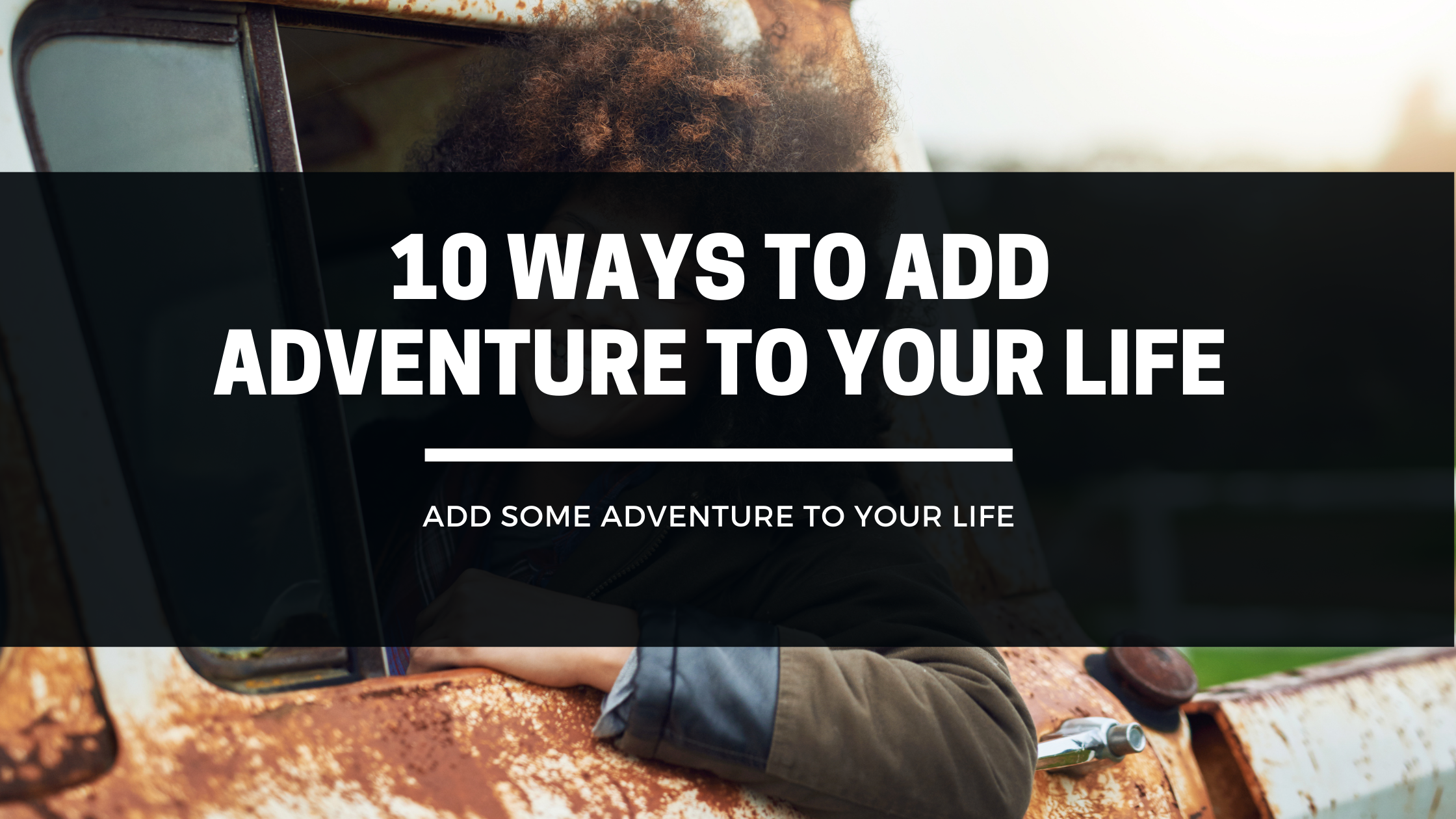 10 Ways To Add Adventure To Your Life