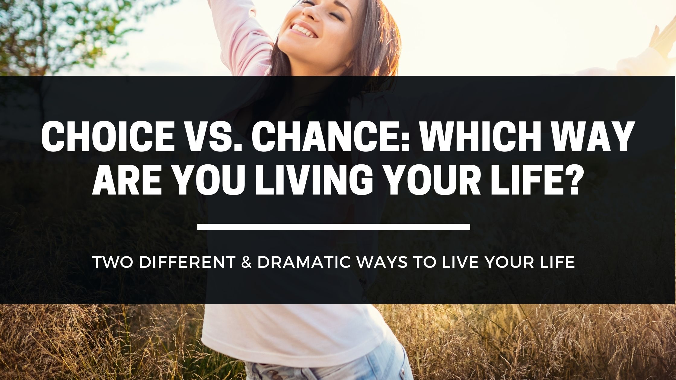 Choice vs Chance - Which Way Are You Living Your Life?